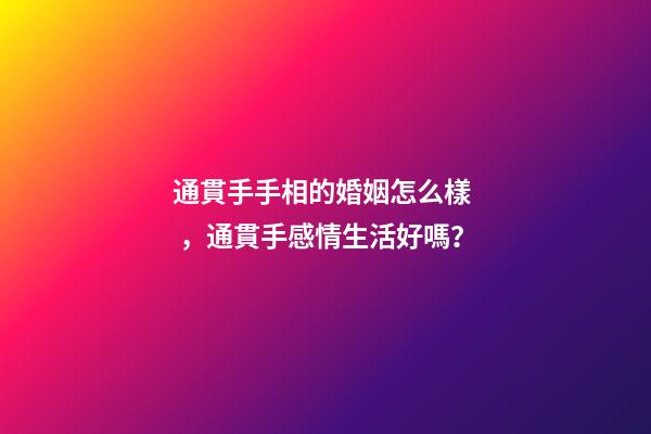 通貫手手相的婚姻怎么樣，通貫手感情生活好嗎？